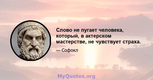 Слово не пугает человека, который, в актерском мастерстве, не чувствует страха.