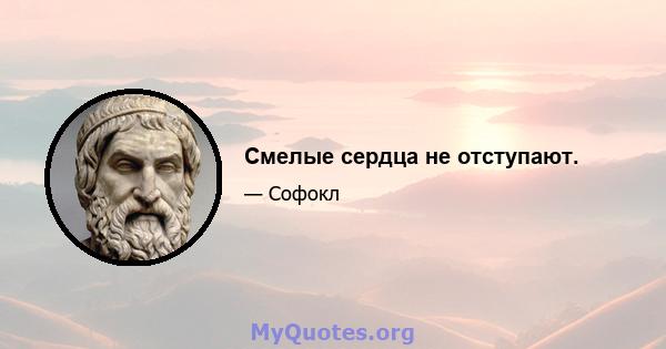 Смелые сердца не отступают.