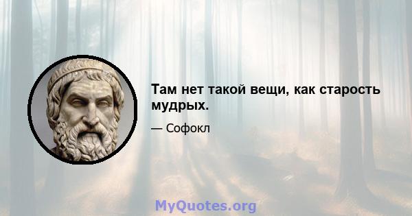 Там нет такой вещи, как старость мудрых.