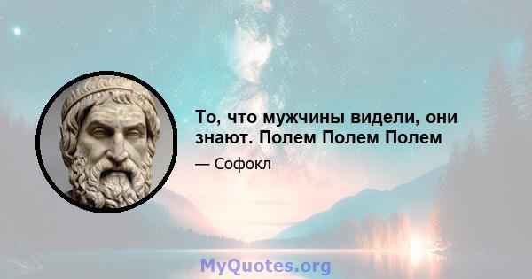 То, что мужчины видели, они знают. Полем Полем Полем