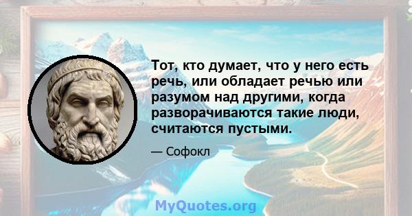 Тот, кто думает, что у него есть речь, или обладает речью или разумом над другими, когда разворачиваются такие люди, считаются пустыми.