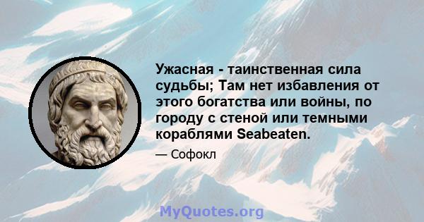 Ужасная - таинственная сила судьбы; Там нет избавления от этого богатства или войны, по городу с стеной или темными кораблями Seabeaten.