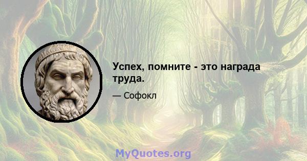 Успех, помните - это награда труда.