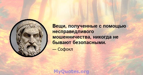 Вещи, полученные с помощью несправедливого мошенничества, никогда не бывают безопасными.