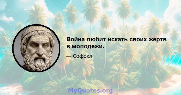 Война любит искать своих жертв в молодежи.