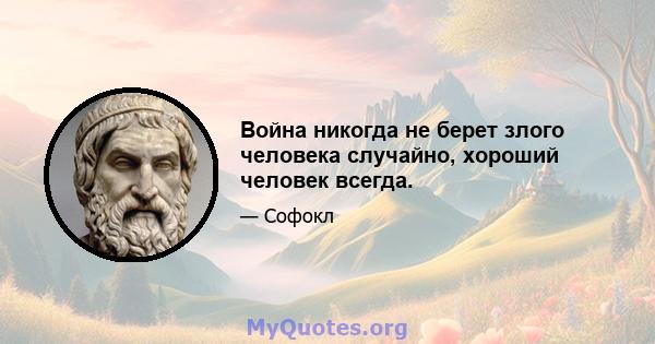 Война никогда не берет злого человека случайно, хороший человек всегда.