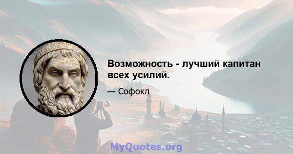 Возможность - лучший капитан всех усилий.