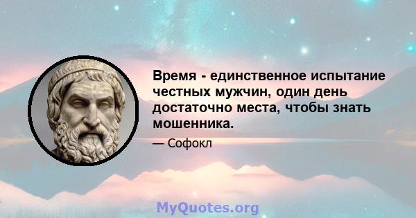 Время - единственное испытание честных мужчин, один день достаточно места, чтобы знать мошенника.