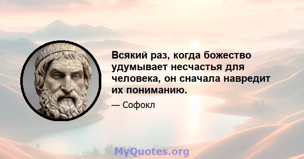 Всякий раз, когда божество удумывает несчастья для человека, он сначала навредит их пониманию.