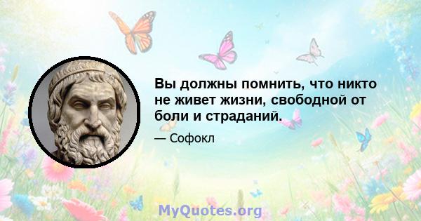 Вы должны помнить, что никто не живет жизни, свободной от боли и страданий.