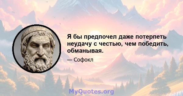 Я бы предпочел даже потерпеть неудачу с честью, чем победить, обманывая.