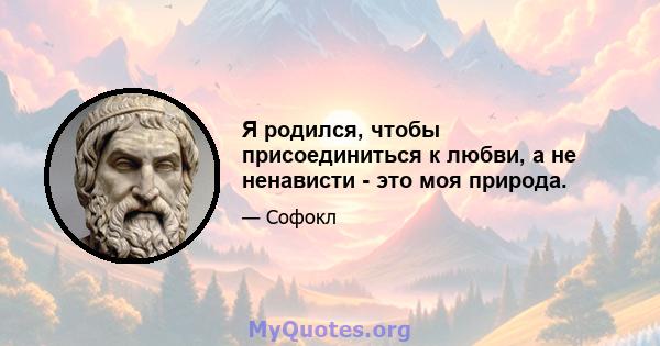 Я родился, чтобы присоединиться к любви, а не ненависти - это моя природа.