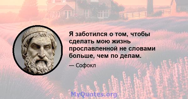 Я заботился о том, чтобы сделать мою жизнь прославленной не словами больше, чем по делам.