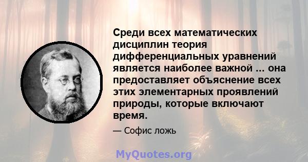 Среди всех математических дисциплин теория дифференциальных уравнений является наиболее важной ... она предоставляет объяснение всех этих элементарных проявлений природы, которые включают время.