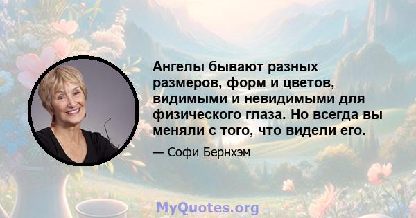 Ангелы бывают разных размеров, форм и цветов, видимыми и невидимыми для физического глаза. Но всегда вы меняли с того, что видели его.