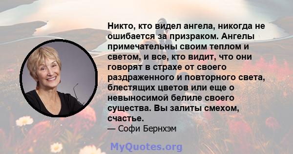 Никто, кто видел ангела, никогда не ошибается за призраком. Ангелы примечательны своим теплом и светом, и все, кто видит, что они говорят в страхе от своего раздраженного и повторного света, блестящих цветов или еще о