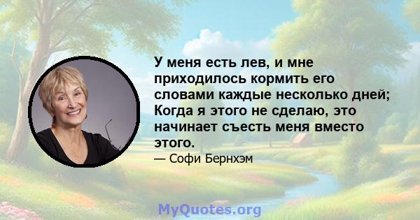 У меня есть лев, и мне приходилось кормить его словами каждые несколько дней; Когда я этого не сделаю, это начинает съесть меня вместо этого.