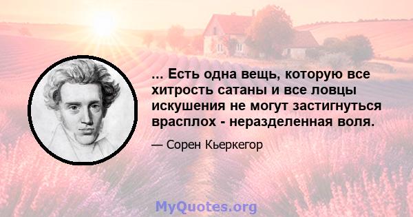 ... Есть одна вещь, которую все хитрость сатаны и все ловцы искушения не могут застигнуться врасплох - неразделенная воля.