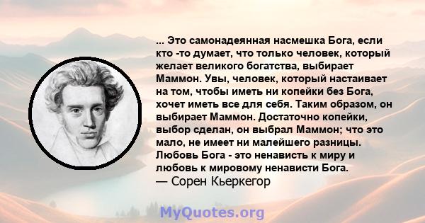 ... Это самонадеянная насмешка Бога, если кто -то думает, что только человек, который желает великого богатства, выбирает Маммон. Увы, человек, который настаивает на том, чтобы иметь ни копейки без Бога, хочет иметь все 