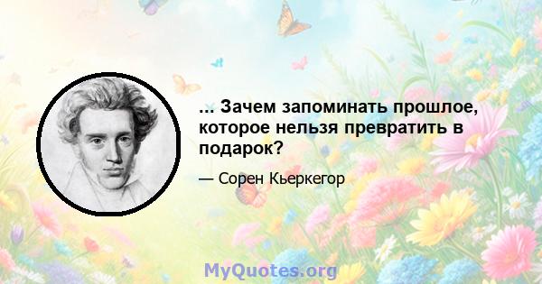 ... Зачем запоминать прошлое, которое нельзя превратить в подарок?