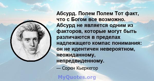 Абсурд. Полем Полем Тот факт, что с Богом все возможно. Абсурд не является одним из факторов, которые могут быть различаются в пределах надлежащего компас понимания: он не идентичен невероятном, неожиданному,