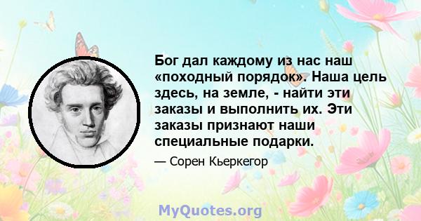 Бог дал каждому из нас наш «походный порядок». Наша цель здесь, на земле, - найти эти заказы и выполнить их. Эти заказы признают наши специальные подарки.