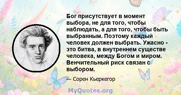 Бог присутствует в момент выбора, не для того, чтобы наблюдать, а для того, чтобы быть выбранным. Поэтому каждый человек должен выбрать. Ужасно - это битва, в внутреннем существе человека, между Богом и миром.