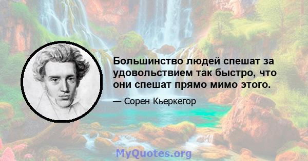 Большинство людей спешат за удовольствием так быстро, что они спешат прямо мимо этого.