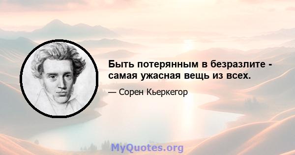 Быть потерянным в безразлите - самая ужасная вещь из всех.