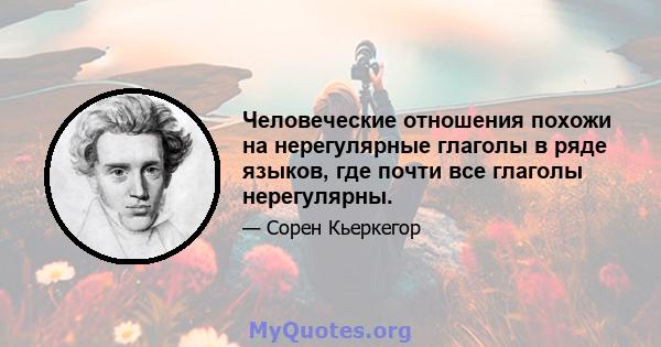 Человеческие отношения похожи на нерегулярные глаголы в ряде языков, где почти все глаголы нерегулярны.