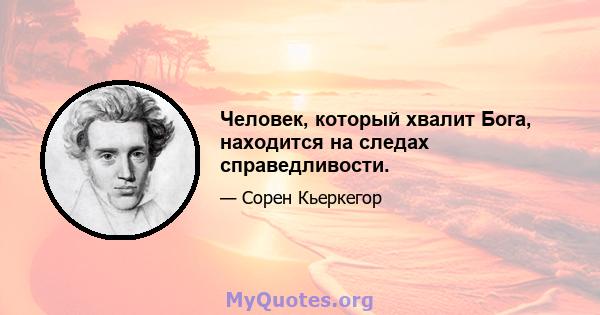 Человек, который хвалит Бога, находится на следах справедливости.