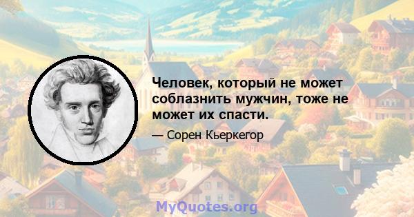 Человек, который не может соблазнить мужчин, тоже не может их спасти.