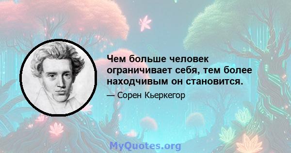 Чем больше человек ограничивает себя, тем более находчивым он становится.