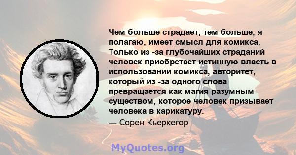 Чем больше страдает, тем больше, я полагаю, имеет смысл для комикса. Только из -за глубочайших страданий человек приобретает истинную власть в использовании комикса, авторитет, который из -за одного слова превращается