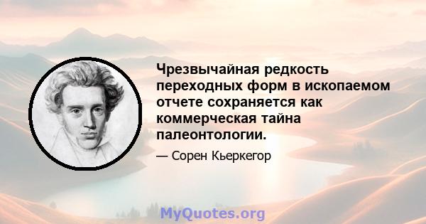 Чрезвычайная редкость переходных форм в ископаемом отчете сохраняется как коммерческая тайна палеонтологии.