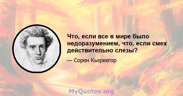 Что, если все в мире было недоразумением, что, если смех действительно слезы?