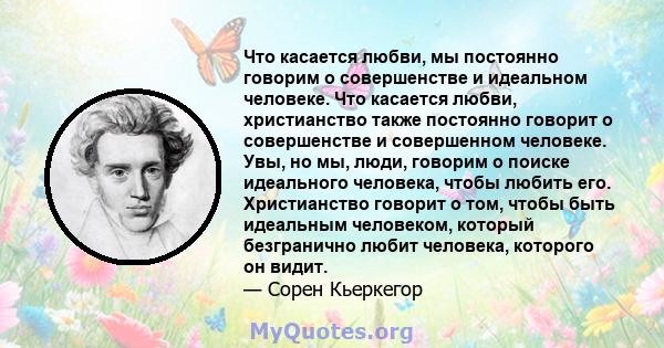 Что касается любви, мы постоянно говорим о совершенстве и идеальном человеке. Что касается любви, христианство также постоянно говорит о совершенстве и совершенном человеке. Увы, но мы, люди, говорим о поиске идеального 