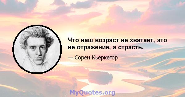 Что наш возраст не хватает, это не отражение, а страсть.