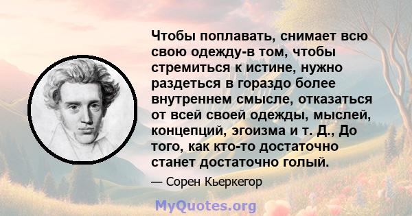 Чтобы поплавать, снимает всю свою одежду-в том, чтобы стремиться к истине, нужно раздеться в гораздо более внутреннем смысле, отказаться от всей своей одежды, мыслей, концепций, эгоизма и т. Д., До того, как кто-то