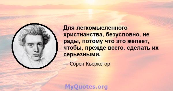 Для легкомысленного христианства, безусловно, не рады, потому что это желает, чтобы, прежде всего, сделать их серьезными.