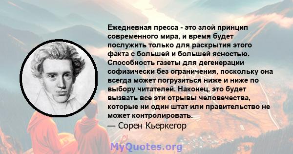 Ежедневная пресса - это злой принцип современного мира, и время будет послужить только для раскрытия этого факта с большей и большей ясностью. Способность газеты для дегенерации софизически без ограничения, поскольку