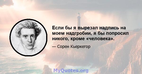 Если бы я вырезал надпись на моем надгробии, я бы попросил никого, кроме «человека».