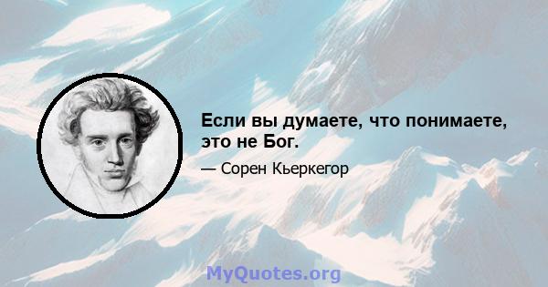 Если вы думаете, что понимаете, это не Бог.