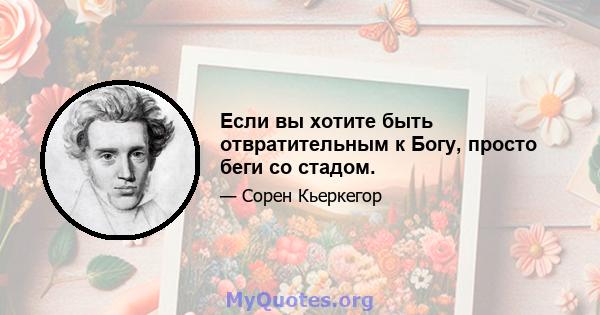 Если вы хотите быть отвратительным к Богу, просто беги со стадом.