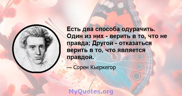 Есть два способа одурачить. Один из них - верить в то, что не правда; Другой - отказаться верить в то, что является правдой.