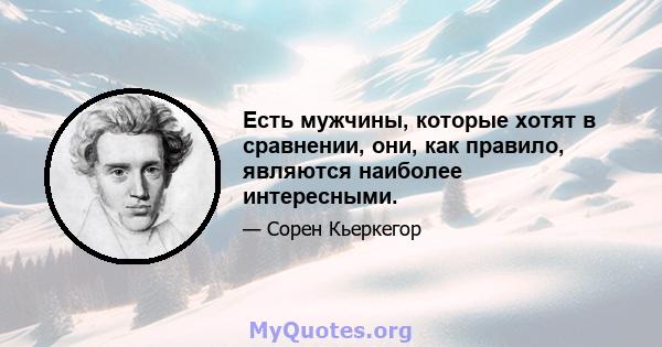 Есть мужчины, которые хотят в сравнении, они, как правило, являются наиболее интересными.