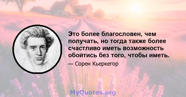 Это более благословен, чем получать, но тогда также более счастливо иметь возможность обойтись без того, чтобы иметь.