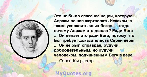 Это не было спасение нации, которую Авраам пошел жертвовать Исааком, а также успокоить злых богов ... тогда почему Авраам это делает? Ради Бога ... Он делает это ради Бога, потому что Бог требует доказательств Своей