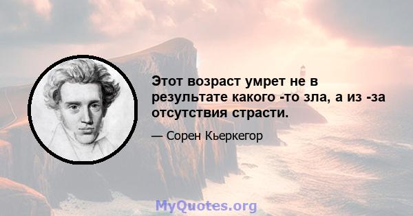 Этот возраст умрет не в результате какого -то зла, а из -за отсутствия страсти.