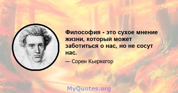 Философия - это сухое мнение жизни, который может заботиться о нас, но не сосут нас.